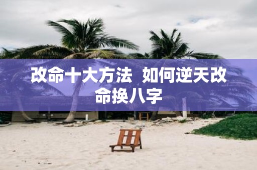 改命十大方法 如何逆天改命换八字