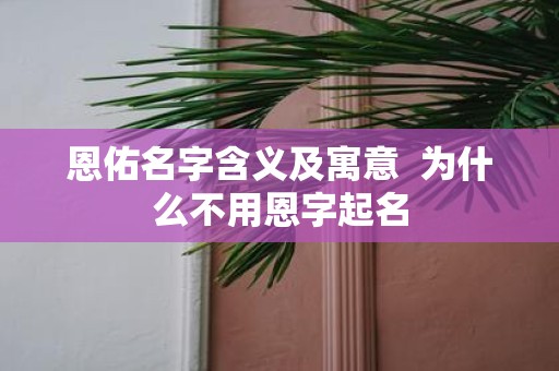 恩佑名字含义及寓意 为什么不用恩字起名