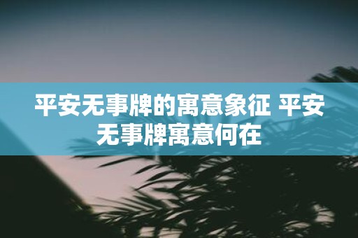平安无事牌的寓意象征 平安无事牌寓意何在