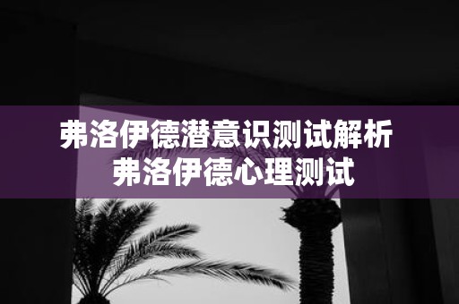 弗洛伊德潜意识测试解析 弗洛伊德心理测试