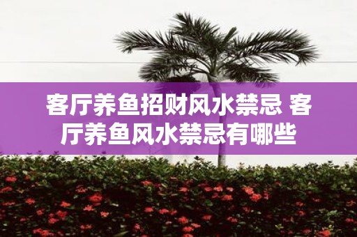 客厅养鱼招财风水禁忌 客厅养鱼风水禁忌有哪些