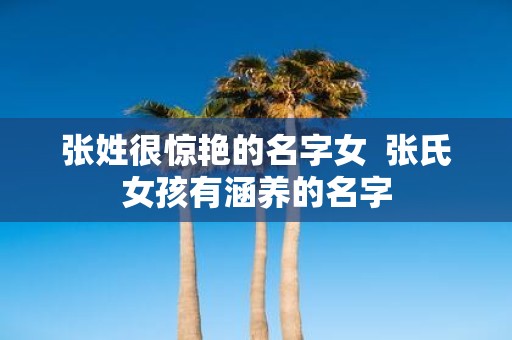 张姓很惊艳的名字女 张氏女孩有涵养的名字