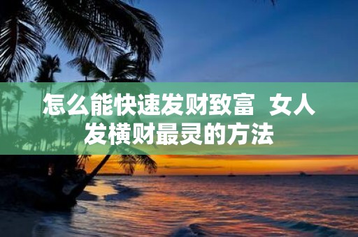怎么能快速发财致富 女人发横财最灵的方法