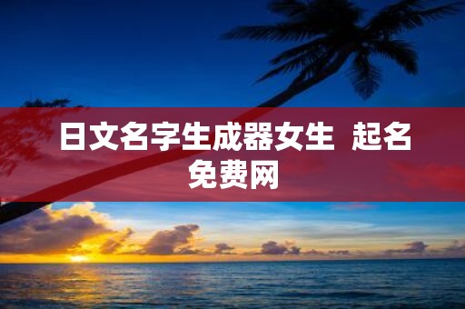 日文名字生成器女生 起名免费网