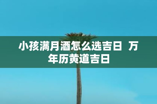 小孩满月酒怎么选吉日 万年历黄道吉日