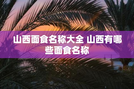 山西面食名称大全 山西有哪些面食名称