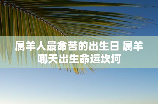 属羊人最命苦的出生日 属羊哪天出生命运坎坷