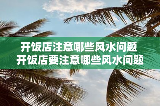 开饭店注意哪些风水问题 开饭店要注意哪些风水问题