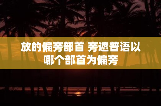 放的偏旁部首 旁遮普语以哪个部首为偏旁
