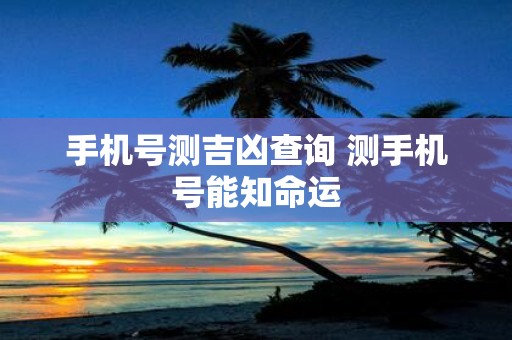 手机号测吉凶查询 测手机号能知命运