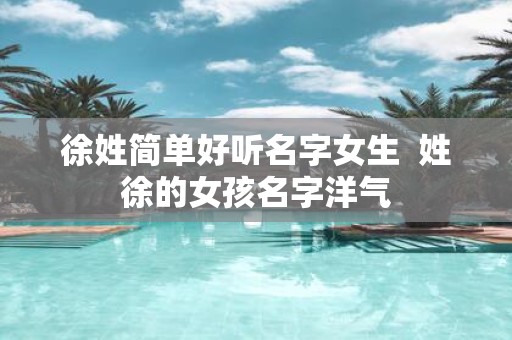 徐姓简单好听名字女生 姓徐的女孩名字洋气