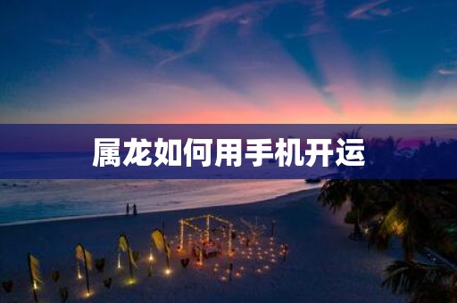 属龙如何用手机开运