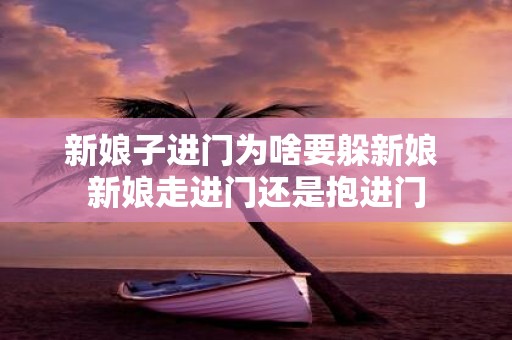 新娘子进门为啥要躲新娘 新娘走进门还是抱进门