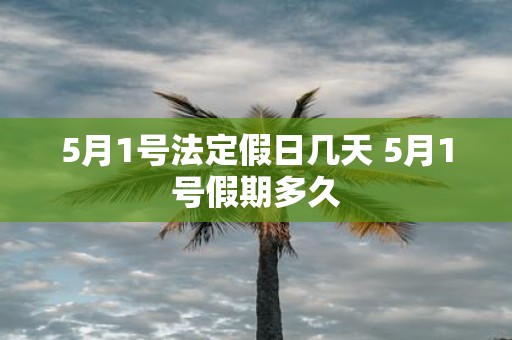 5月1号法定假日几天 5月1号假期多久