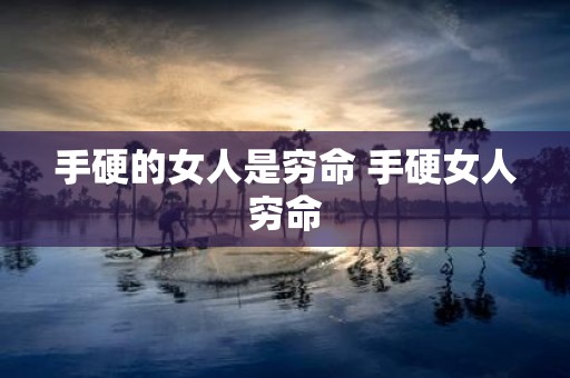 手硬的女人是穷命 手硬女人穷命