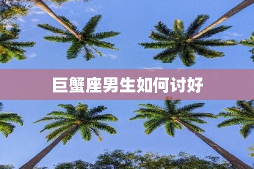 巨蟹座男生如何讨好