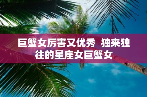 巨蟹女厉害又优秀 独来独往的星座女巨蟹女