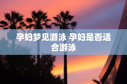 孕妇梦见游泳 孕妇是否适合游泳