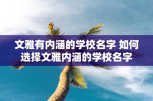 文雅有内涵的学校名字 如何选择文雅内涵的学校名字