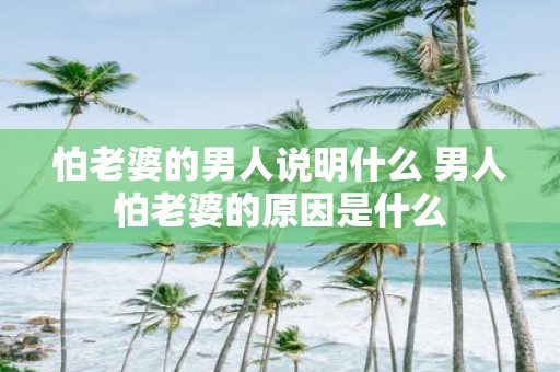 怕老婆的男人说明什么 男人怕老婆的原因是什么