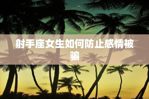 射手座女生如何防止感情被骗