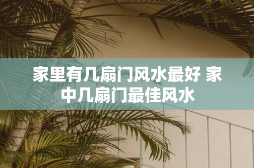 家里有几扇门风水最好 家中几扇门最佳风水