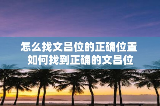 怎么找文昌位的正确位置 如何找到正确的文昌位
