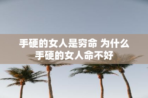 手硬的女人是穷命 为什么手硬的女人命不好
