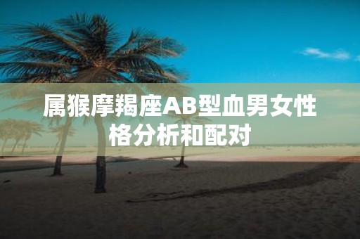 属猴摩羯座AB型血男女性格分析和配对