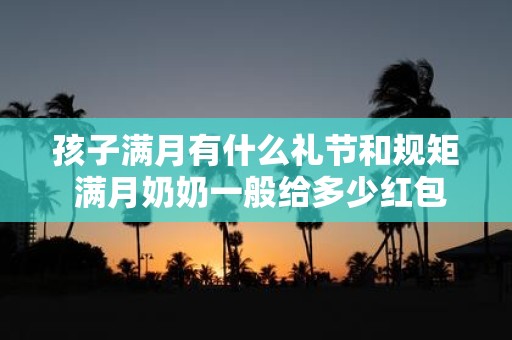 孩子满月有什么礼节和规矩 满月奶奶一般给多少红包