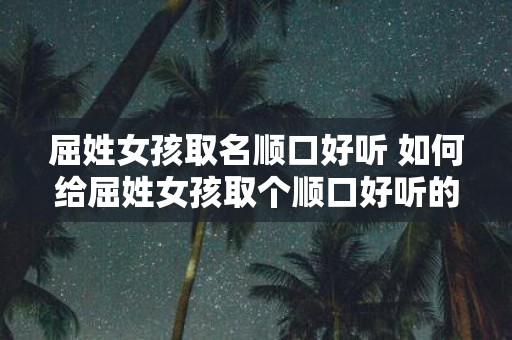 屈姓女孩取名顺口好听 如何给屈姓女孩取个顺口好听的名字