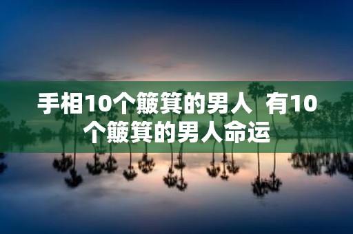 手相10个簸箕的男人 有10个簸箕的男人命运