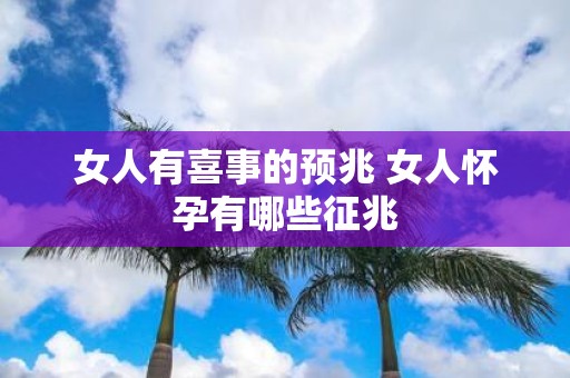 女人有喜事的预兆 女人怀孕有哪些征兆