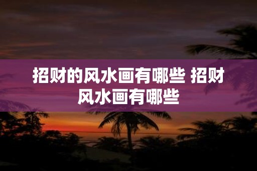 招财的风水画有哪些 招财风水画有哪些
