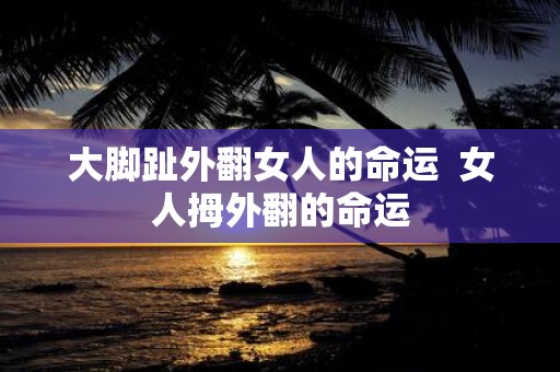 大脚趾外翻女人的命运 女人拇外翻的命运