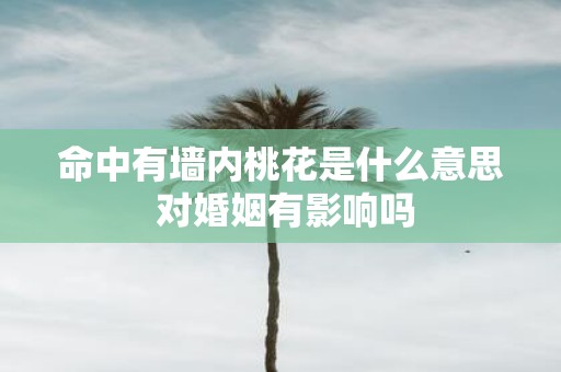 命中有墙内桃花是什么意思 对婚姻有影响吗
