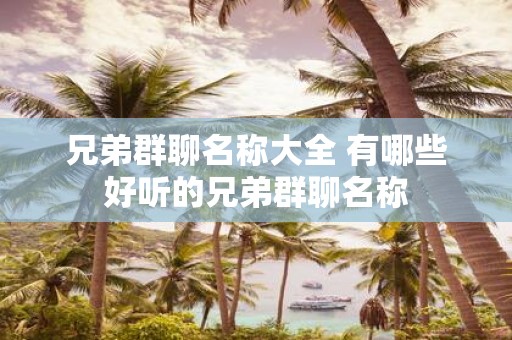 兄弟群聊名称大全 有哪些好听的兄弟群聊名称