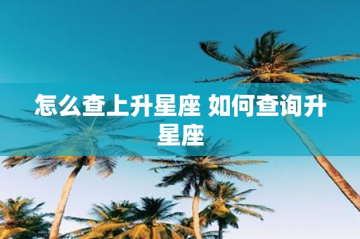 怎么查上升星座 如何查询升星座