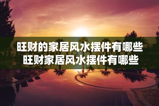 旺财的家居风水摆件有哪些 旺财家居风水摆件有哪些