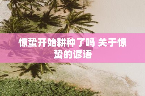 惊蛰开始耕种了吗 关于惊蛰的谚语