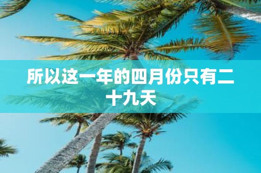 所以这一年的四月份只有二十九天