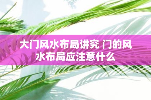 大门风水布局讲究 门的风水布局应注意什么