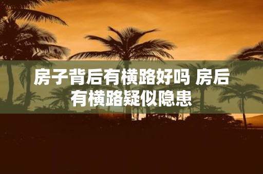 房子背后有横路好吗 房后有横路疑似隐患