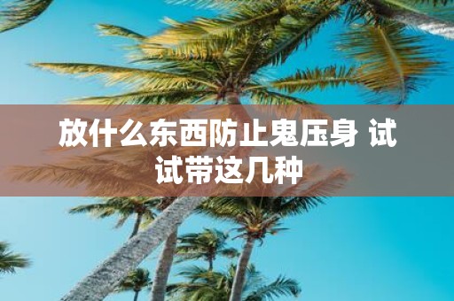 放什么东西防止鬼压身 试试带这几种