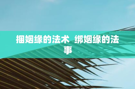 捆姻缘的法术 绑姻缘的法事