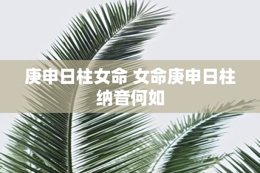 庚申日柱女命 女命庚申日柱纳音何如