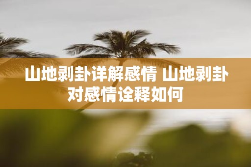 山地剥卦详解感情 山地剥卦对感情诠释如何