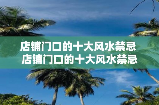 店铺门口的十大风水禁忌 店铺门口的十大风水禁忌