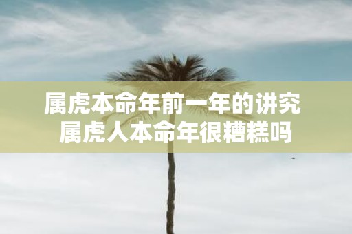 属虎本命年前一年的讲究 属虎人本命年很糟糕吗