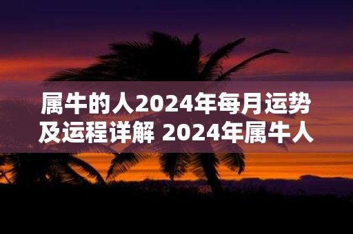 属牛的人2025年每月运势及运程详解 2025年属牛人月运程详解